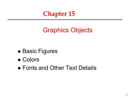 1 Chapter 15 l Basic Figures l Colors l Fonts and Other Text Details Graphics Objects.