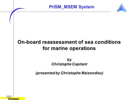 On-board reassessment of sea conditions for marine operations by Christophe Capitant (presented by Christophe Maisondieu) PrISM_MSEM System.