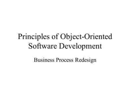 Principles of Object-Oriented Software Development Business Process Redesign.