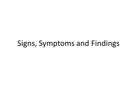Signs, Symptoms and Findings. EXAMPLES OF TYPES OF PHYSICAL PATHOLOGY Independent organismal continuant Portion of canonical body substance Pathological.