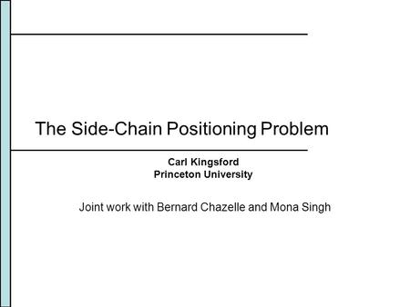 The Side-Chain Positioning Problem Joint work with Bernard Chazelle and Mona Singh Carl Kingsford Princeton University.