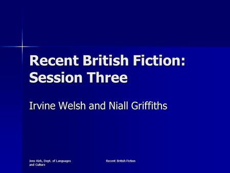 Jens Kirk, Dept. of Languages and Culture Recent British Fiction Recent British Fiction: Session Three Irvine Welsh and Niall Griffiths.