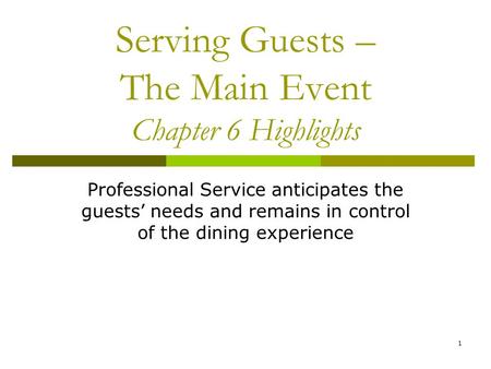1 Serving Guests – The Main Event Chapter 6 Highlights Professional Service anticipates the guests’ needs and remains in control of the dining experience.