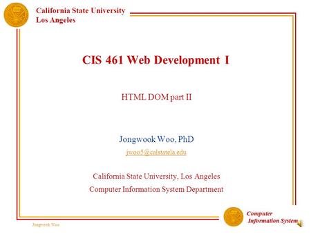 Computer Information System Information System California State University Los Angeles Jongwook Woo CIS 461 Web Development I HTML DOM part II Jongwook.