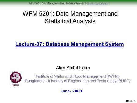 WFM 5201: Data Management and Statistical Analysis © Dr. Akm Saiful IslamDr. Akm Saiful Islam Slide 1 WFM 5201: Data Management and Statistical Analysis.