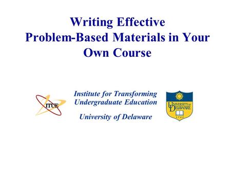 University of Delaware Writing Effective Problem-Based Materials in Your Own Course Institute for Transforming Undergraduate Education.