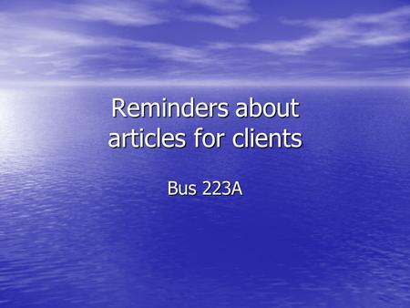Reminders about articles for clients Bus 223A. Know your reader What is their technical expertise with the tax law? What is their technical expertise.