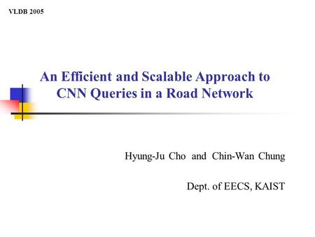 An Efficient and Scalable Approach to CNN Queries in a Road Network Hyung-Ju Cho and Chin-Wan Chung Dept. of EECS, KAIST VLDB 2005.