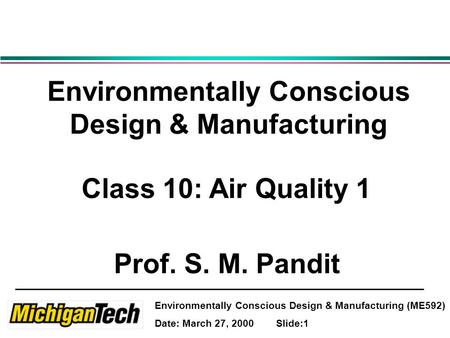 Environmentally Conscious Design & Manufacturing (ME592) Date: March 27, 2000 Slide:1 Environmentally Conscious Design & Manufacturing Class 10: Air Quality.