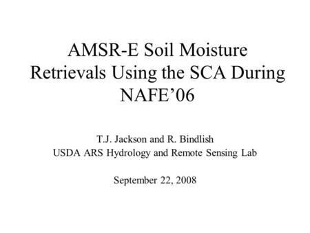 AMSR-E Soil Moisture Retrievals Using the SCA During NAFE’06 T.J. Jackson and R. Bindlish USDA ARS Hydrology and Remote Sensing Lab September 22, 2008.