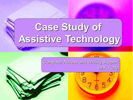 Case Study of Assistive Technology Assistive Technology Computer Access and Writing Support By XL Rong.