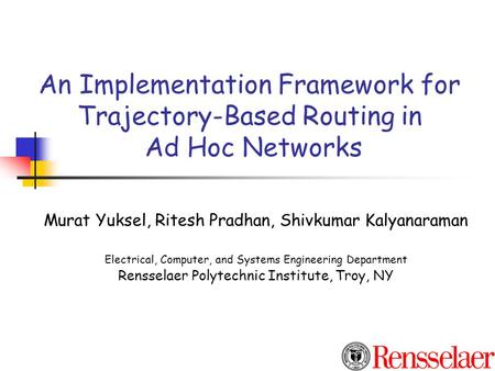 An Implementation Framework for Trajectory-Based Routing in Ad Hoc Networks Murat Yuksel, Ritesh Pradhan, Shivkumar Kalyanaraman Electrical, Computer,