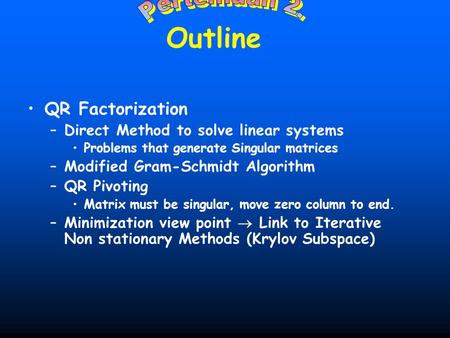 QR Factorization –Direct Method to solve linear systems Problems that generate Singular matrices –Modified Gram-Schmidt Algorithm –QR Pivoting Matrix must.