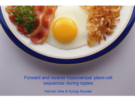 Forward and reverse hippocampal place-cell sequences during ripples Kamran Diba & Gyorgy Buzsaki.