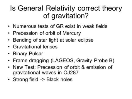 Is General Relativity correct theory of gravitation? Numerous tests of GR exist in weak fields Precession of orbit of Mercury Bending of star light at.