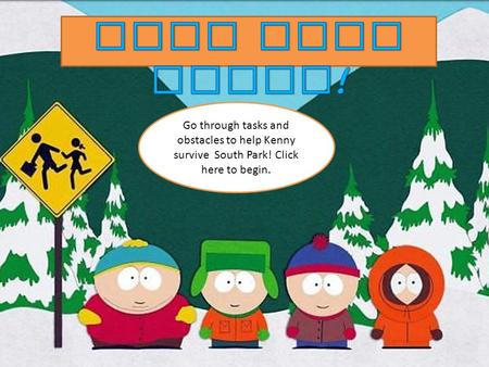 Go through tasks and obstacles to help Kenny survive South Park! Click here to begin.