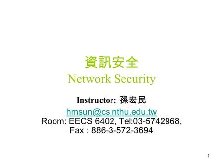 1 資訊安全 Network Security Instructor: 孫宏民  Room: EECS 6402, Tel:03-5742968, Fax : 886-3-572-3694.
