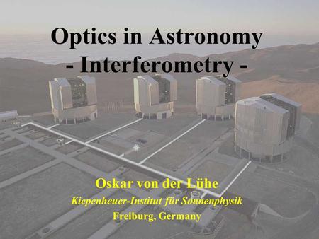 Optics in Astronomy - Interferometry - Oskar von der Lühe Kiepenheuer-Institut für Sonnenphysik Freiburg, Germany.
