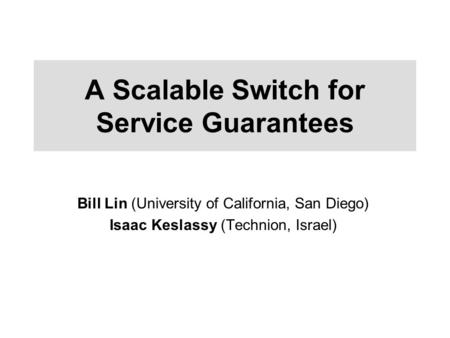 A Scalable Switch for Service Guarantees Bill Lin (University of California, San Diego) Isaac Keslassy (Technion, Israel)