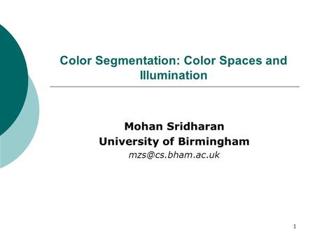 1 Color Segmentation: Color Spaces and Illumination Mohan Sridharan University of Birmingham