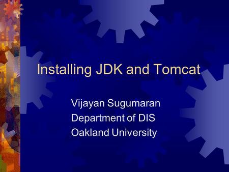 Installing JDK and Tomcat Vijayan Sugumaran Department of DIS Oakland University.
