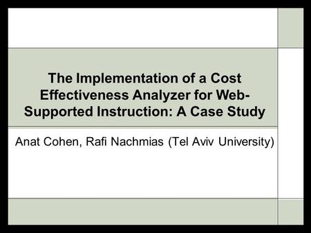 The Implementation of a Cost Effectiveness Analyzer for Web- Supported Instruction: A Case Study Anat Cohen, Rafi Nachmias (Tel Aviv University)