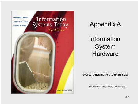 A-1 Appendix A Information System Hardware www.pearsoned.ca/jessup Robert Riordan, Carleton University.