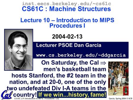 CS 61C L11 Introduction to MIPS: Procedures I (1) Garcia, Spring 2004 © UCB Lecturer PSOE Dan Garcia www.cs.berkeley.edu/~ddgarcia inst.eecs.berkeley.edu/~cs61c.
