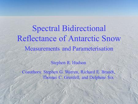 Spectral Bidirectional Reflectance of Antarctic Snow Measurements and Parameterisation Stephen R. Hudson Coauthors: Stephen G. Warren, Richard E. Brandt,