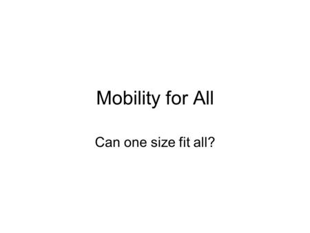 Mobility for All Can one size fit all?. Universal Access and the Universe of One “There is no such thing as the average person.” –Don Norman, The Design.