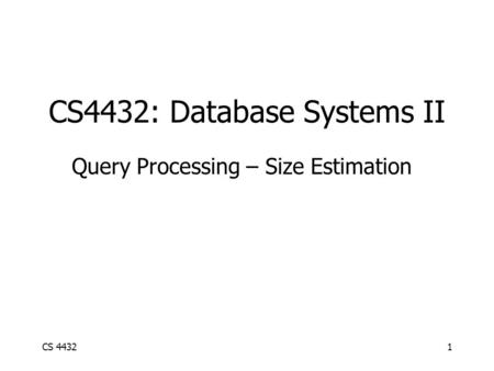 CS 44321 CS4432: Database Systems II Query Processing – Size Estimation.