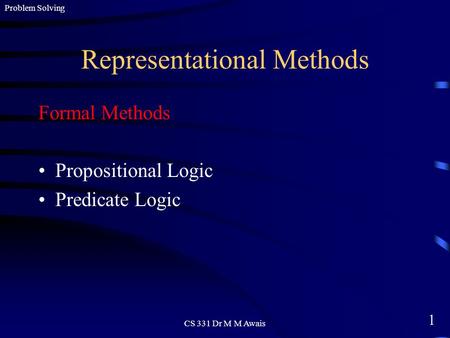 1 Problem Solving CS 331 Dr M M Awais Representational Methods Formal Methods Propositional Logic Predicate Logic.