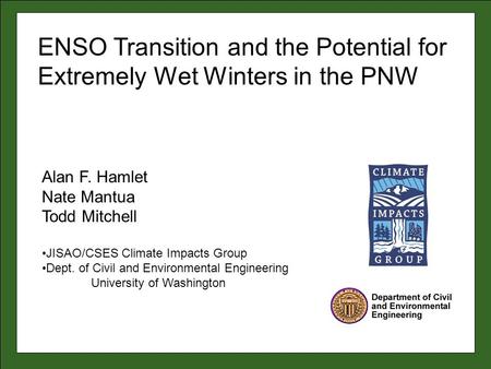 Alan F. Hamlet Nate Mantua Todd Mitchell JISAO/CSES Climate Impacts Group Dept. of Civil and Environmental Engineering University of Washington ENSO Transition.