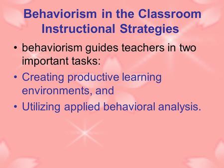 Behaviorism in the Classroom Instructional Strategies behaviorism guides teachers in two important tasks: Creating productive learning environments, and.