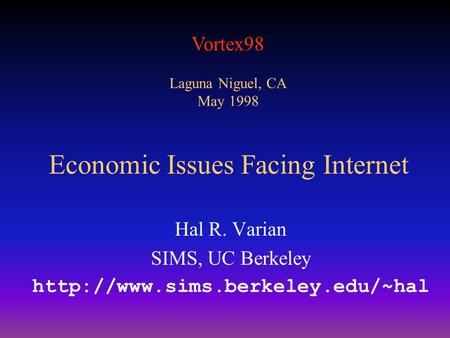 Vortex98 Laguna Niguel, CA May 1998 Economic Issues Facing Internet Hal R. Varian SIMS, UC Berkeley