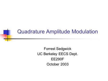Quadrature Amplitude Modulation Forrest Sedgwick UC Berkeley EECS Dept. EE290F October 2003.