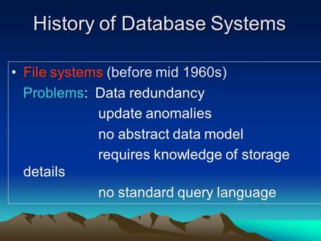 History of Database Systems History of Database Systems File systems (before mid 1960s) Problems: Data redundancy update anomalies no abstract data model.
