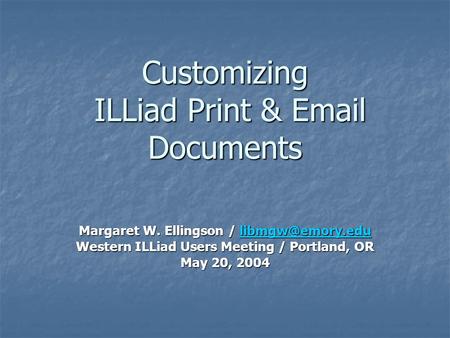 Customizing ILLiad Print &  Documents Margaret W. Ellingson /  Western ILLiad Users Meeting / Portland, OR May 20,