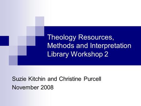 Theology Resources, Methods and Interpretation Library Workshop 2 Suzie Kitchin and Christine Purcell November 2008.