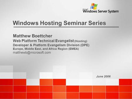 June 2006 Windows Hosting Seminar Series Matthew Boettcher Web Platform Technical Evangelist (Hosting) Developer & Platform Evangelism Division (DPE) Europe,