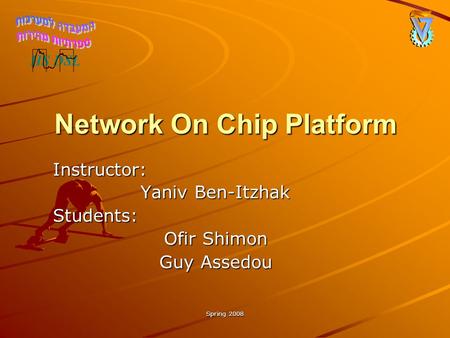 Spring 2008 Network On Chip Platform Instructor: Yaniv Ben-Itzhak Students: Ofir Shimon Guy Assedou.