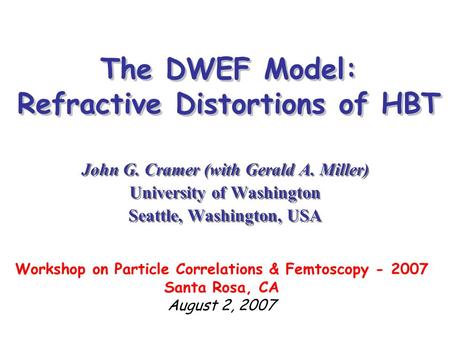 The DWEF Model: Refractive Distortions of HBT John G. Cramer (with Gerald A. Miller) University of Washington Seattle, Washington, USA John G. Cramer (with.