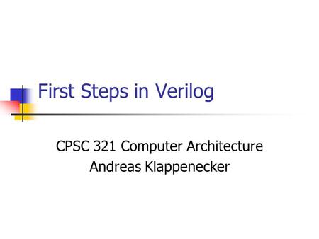 First Steps in Verilog CPSC 321 Computer Architecture Andreas Klappenecker.
