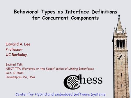 Behavioral Types as Interface Definitions for Concurrent Components Center for Hybrid and Embedded Software Systems Edward A. Lee Professor UC Berkeley.