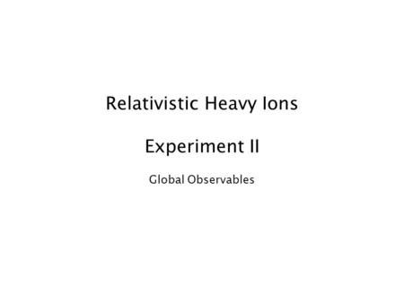 Relativistic Heavy Ions Experiment II Global Observables.