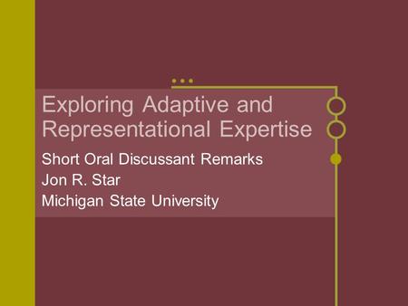 Exploring Adaptive and Representational Expertise Short Oral Discussant Remarks Jon R. Star Michigan State University.