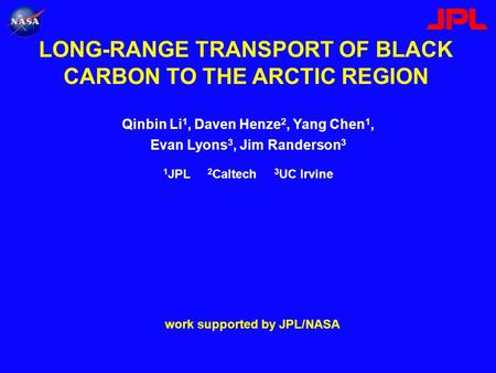 LONG-RANGE TRANSPORT OF BLACK CARBON TO THE ARCTIC REGION Qinbin Li 1, Daven Henze 2, Yang Chen 1, Evan Lyons 3, Jim Randerson 3 work supported by JPL/NASA.