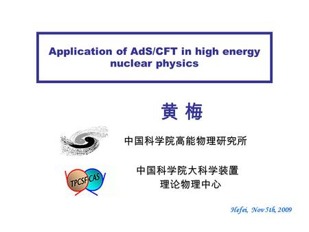 Application of AdS/CFT in high energy nuclear physics Hefei, Nov 5th, 2009 黄 梅黄 梅 中国科学院高能物理研究所 中国科学院大科学装置 理论物理中心.
