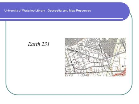 University of Waterloo Library : Geospatial and Map Resources Earth 231.