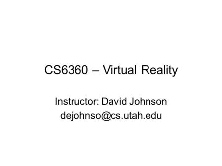 CS6360 – Virtual Reality Instructor: David Johnson